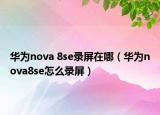 华为nova 8se录屏在哪（华为nova8se怎么录屏）