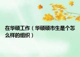 在华硕工作（华硕硕市生是个怎么样的组织）