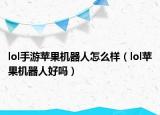lol手游苹果机器人怎么样（lol苹果机器人好吗）