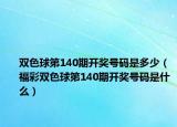 双色球第140期开奖号码是多少（福彩双色球第140期开奖号码是什么）