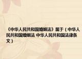 《中华人民共和国婚姻法》属于（中华人民共和国婚姻法 中华人民共和国法律条文）