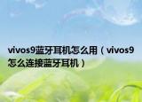 vivos9蓝牙耳机怎么用（vivos9怎么连接蓝牙耳机）