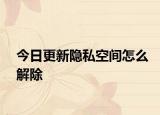 今日更新隐私空间怎么解除