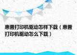 惠普打印机驱动怎样下载（惠普打印机驱动怎么下载）