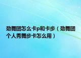 劲舞团怎么卡p和卡步（劲舞团个人秀舞步卡怎么用）