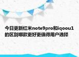 今日更新红米note9pro和iqoou1的区别哪款更好更值得用户选择