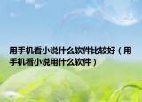 用手机看小说什么软件比较好（用手机看小说用什么软件）
