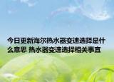 今日更新海尔热水器变速选择是什么意思 热水器变速选择相关事宜