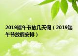 2019端午节放几天假（2019端午节放假安排）