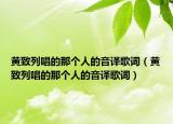 黄致列唱的那个人的音译歌词（黄致列唱的那个人的音译歌词）