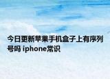 今日更新苹果手机盒子上有序列号吗 iphone常识