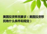美国投资移民要求（美国投资移民有什么条件和规定）