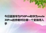 今日更新华为P50Pro和华为mate30Pro的参数对比哪一个更值得入手