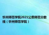 忻州师范学院2021公费师范分数线（忻州师范学院）