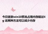 今日更新win10系统占用内存超过4g 这两种方法可以减少内存