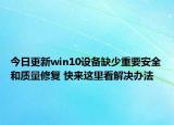 今日更新win10设备缺少重要安全和质量修复 快来这里看解决办法