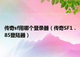 传奇sf用哪个登录器（传奇SF1．85登陆器）