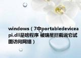 windows（7中portabledeviceapi.dll是啥程序 被瑞星拦截说它试图访问网络）