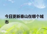 今日更新泰山在哪个城市