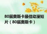80届奥斯卡最佳动漫短片（80届奥斯卡）