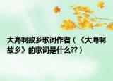 大海啊故乡歌词作者（《大海啊故乡》的歌词是什么??）