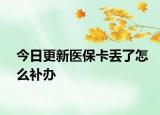 今日更新医保卡丢了怎么补办