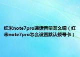 红米note7pro通话音量怎么调（红米note7pro怎么设置默认拨号卡）