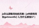 js怎么获取月份的天数（js中获得月份getmonth() 1,为什么要加1?）