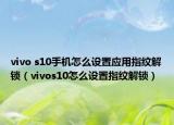 vivo s10手机怎么设置应用指纹解锁（vivos10怎么设置指纹解锁）