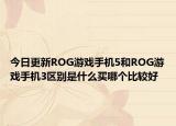 今日更新ROG游戏手机5和ROG游戏手机3区别是什么买哪个比较好