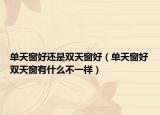 单天窗好还是双天窗好（单天窗好双天窗有什么不一样）