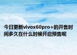 今日更新vivox60pro+的开售时间多久在什么时候开启预售呢