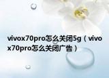 vivox70pro怎么关闭5g（vivox70pro怎么关闭广告）
