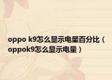 oppo k9怎么显示电量百分比（oppok9怎么显示电量）