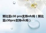 努比亚z30 pro支持nfc吗（努比亚z30pro支持nfc吗）