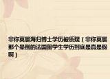 非你莫属海归博士学历被质疑（非你莫属那个晕倒的法国留学生学历到底是真是假啊）