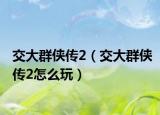 交大群侠传2（交大群侠传2怎么玩）