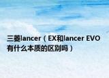 三菱lancer（EX和lancer EVO 有什么本质的区别吗）