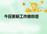 今日更新工作雅称是