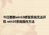 今日更新win10修复系统无法开机 win10系统操作方法