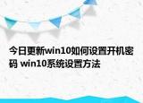今日更新win10如何设置开机密码 win10系统设置方法
