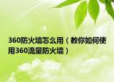 360防火墙怎么用（教你如何使用360流量防火墙）