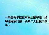 一条白毛巾挂在木头上猜字谜（猜字谜寺庙门前一头牛二人杠根大木头）