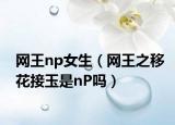 网王np女生（网王之移花接玉是nP吗）