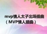 mvp情人太子出场插曲（MVP情人插曲）