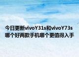 今日更新vivoY31s和vivoY73s哪个好两款手机哪个更值得入手