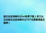 杨志远官场飙升记txt免费下载（求江山志远杨志远官场飙升记TXT全集看清是全集啊）