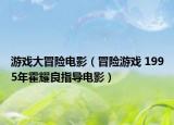 游戏大冒险电影（冒险游戏 1995年霍耀良指导电影）