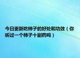今日更新吃柿子的好处和功效（你听过一个柿子十副药吗）