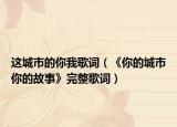 这城市的你我歌词（《你的城市你的故事》完整歌词）